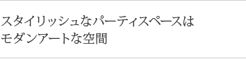 スタイリッシュなパーティースペースはモダンアートな空間