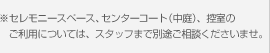 ※チャペル、センターコート（中庭）、控室のご利用については、 スタッフまで別途ご相談くださいませ。